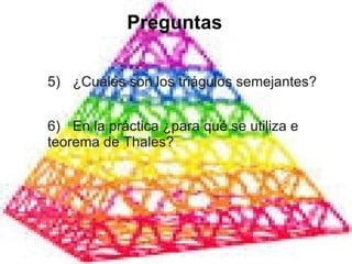 Preguntas
5) ¿Cuáles son los triágulos semejantes?
6) En la práctica ¿para qué se utiliza e
teorema de Thales?
 