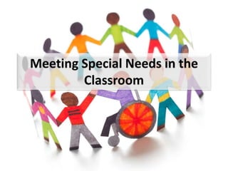 Meeting Special Needs in the 
Classroom 
 
