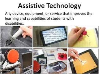 Any device, equipment, or service that improves the 
learning and capabilities of students with 
disabilities. 
 
