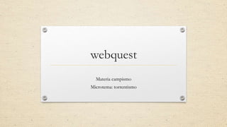 webquest 
Materia campismo 
Microtema: torrentismo 
 