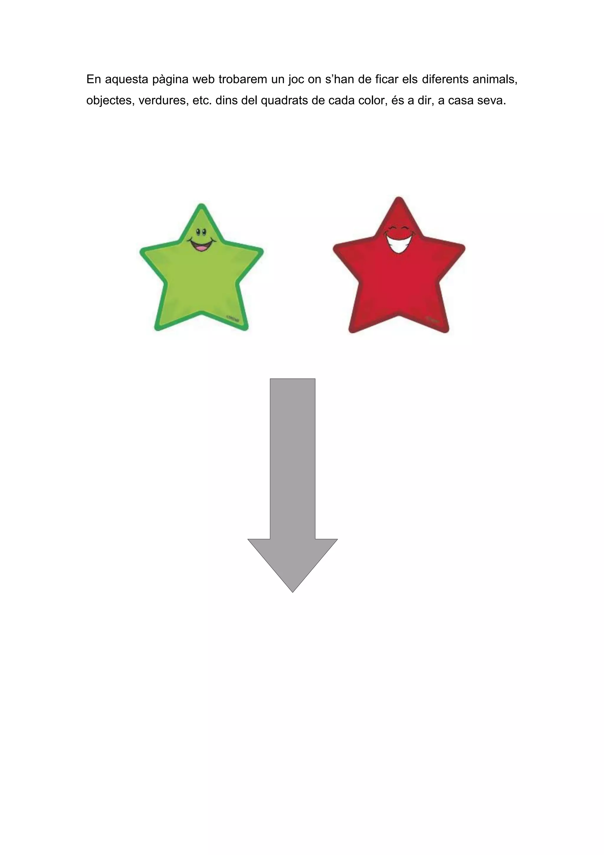 En aquesta pàgina web trobarem un joc on s’han de ficar els diferents animals,
objectes, verdures, etc. dins del quadrats de cada color, és a dir, a casa seva.
 
