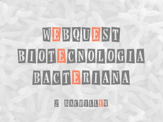 WEBQUEST
Biotecnologia
bacteriana
2 Bachiller
 