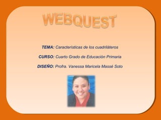 TEMA: Características de los cuadriláteros
CURSO: Cuarto Grado de Educación Primaria
DISEÑO: Profra. Vanessa Maricela Massé Soto
 