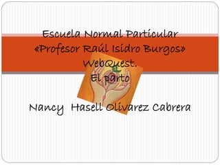 Escuela Normal Particular
«Profesor Raúl Isidro Burgos»
WebQuest.
El parto
Nancy Hasell Olivarez Cabrera
 