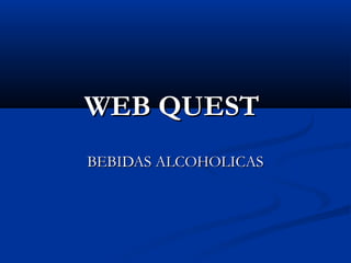 WEB QUESTWEB QUEST
BEBIDAS ALCOHOLICASBEBIDAS ALCOHOLICAS
 