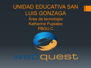 UNIDAD EDUCATIVA SAN
LUIS GONZAGA
Área de tecnología
Katherine Pupiales
PBGU C
 