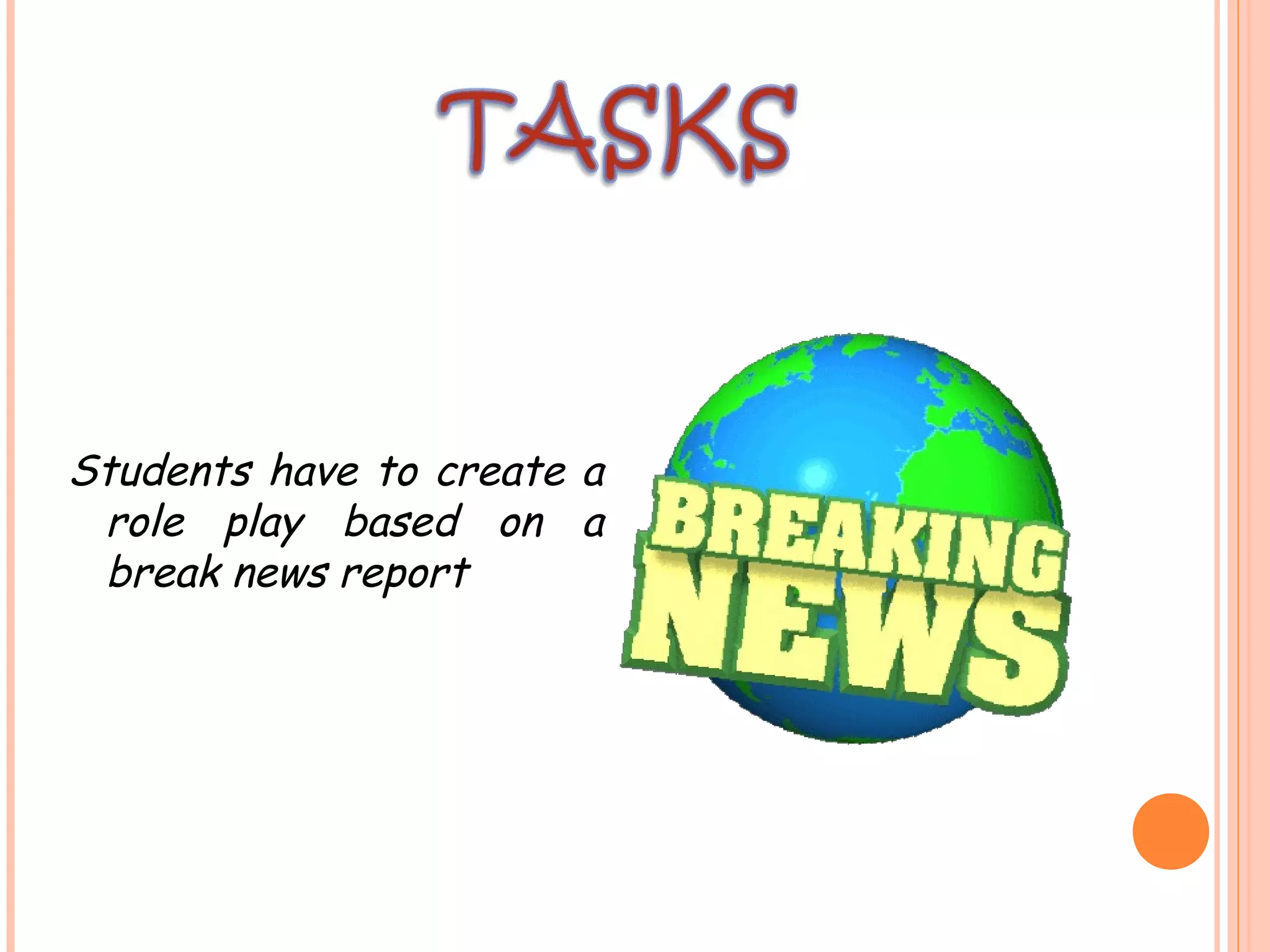 Students have to create a
role play based on a
break news report
 