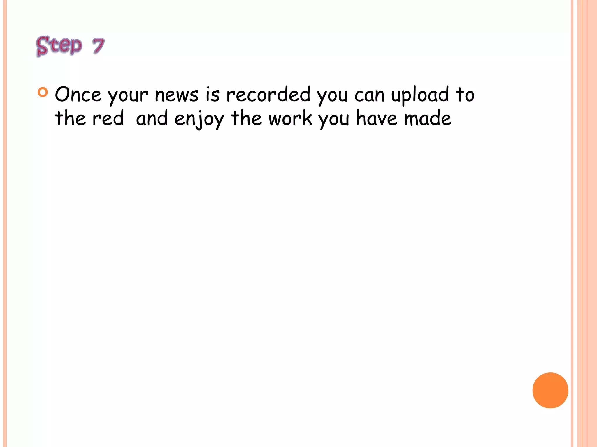  Once your news is recorded you can upload to
the red and enjoy the work you have made
 