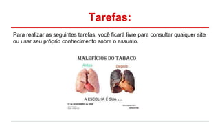 Tarefas:
Para realizar as seguintes tarefas, você ficará livre para consultar qualquer site
ou usar seu próprio conhecimento sobre o assunto.
 