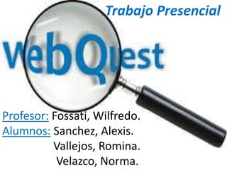 Trabajo Presencial
Profesor: Fossati, Wilfredo.
Alumnos: Sanchez, Alexis.
Vallejos, Romina.
Velazco, Norma.
 