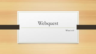 Webquest
What is it?
 