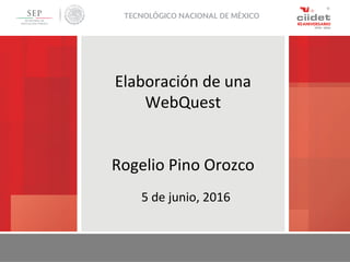 Elaboración de una
WebQuest
Rogelio Pino Orozco
5 de junio, 2016
 