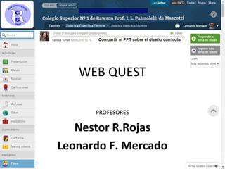 WEB QUEST
PROFESORES
Nestor R.Rojas
Leonardo F. Mercado
 