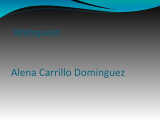 Webquest
Alena Carrillo Dominguez
 
