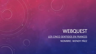 WEBQUEST
LOS CINCO SENTIDOS EN FRANCES
NOMBRE: WENDY PÁEZ
 