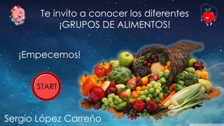 Te invito a conocer los diferentes
¡GRUPOS DE ALIMENTOS!
¡Empecemos!
START
Sergio López Carreño
 
