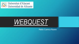 WEBQUEST
Pablo Cuenca Ruano
 
