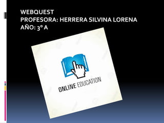 WEBQUEST
PROFESORA: HERRERA SILVINA LORENA
AÑO: 3° A
 