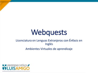 Webquests
Licenciatura en Lenguas Extranjeras con Énfasis en
Inglés
Ambientes Virtuales de aprendizaje
 