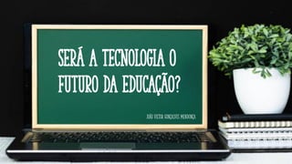Será a tecnologia o
futuro da educação?
João Victor Gonçalves Mendonça
 