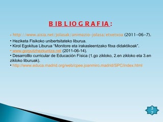 BIBLIOGRAFIA :  http://www.aisia.net/jolasak/animazio-jolasa/etxetxoa  (2011-06-7). Heziketa Fisikoko unibertsitateko liburua. Kirol Egokitua Liburua “Monitore eta irakasleentzako fitxa didaktikoak”.  www.gorputzhezkuntza.net  (2011-06-14). Desarrolllo curricular de Educación Física (1.go zikloko, 2.en zikloko eta 3.en zikloko liburuak). http://www.educa.madrid.org/web/cpee.joanmiro.madrid/SPC/index.html 37 