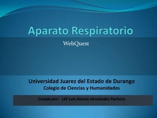 Aparato Respiratorio WebQuest Universidad Juarez del Estado de Durango Colegio de Ciencias y Humanidades Creada por:   LEF Luis Alonso Hernández Pacheco 
