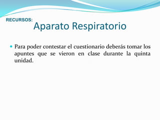 Aparato RespiratorioPara poder contestar el cuestionario deberás tomar los apuntes que se vieron en clase durante la quinta unidad.RECURSOS: 