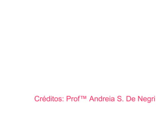 Créditos: Profª Andreia S. De Negri  