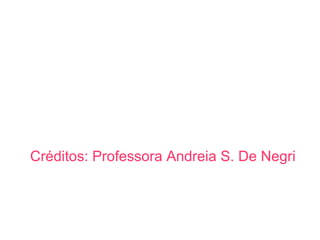 Créditos: Professora Andreia S. De Negri  