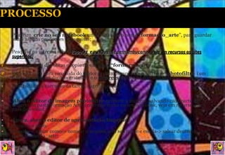 Primeiro  crie no seu notebook  uma pasta com o nome  “formacao_arte ”, para guardar todas as suas produções e pesquisas; Pesquise na internet sobre  Pop-Art  e o expoente pernambucano.  Veja em recursos os sites sugeridos; Selecione uma das obras e copie na sua pasta  “formacao_arte ,  Para animar a obra escolhida do pintor pernambucano, use o  software “ photofiltre   ( um editor de imagens digitais gratuito)  e o  Impress  (editor de apresentação free. Para facilitar a execução da tarefa, sugerimos que: Abra o editor de imagem photofiltre  e recorte a imagem, salvando cada parte da imagem na pasta Formação Arte; (caso não tenha no seu notebook, veja em recurso o link para download Agora, abra o editor de apresentação Impress  : Arquivo-> novo Arquivo-> salvar como-> nomear o arquivo com seu nome e escola-> salvar dentro da sua pasta formação_arte; 