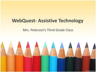 WebQuest- Assistive Technology Mrs. Peterson’s Third Grade Class 
