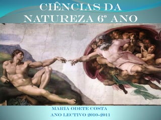 Ciências da
Natureza 6º Ano




   Maria Odete Costa
   Ano lectivo 2010-2011
 