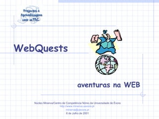 WebQuests
aventuras na WEB
Núcleo Minerva/Centro de Competência Nónio da Universidade de Évora
http://www.minerva.uevora.pt
minerva@uevora.pt
6 de Julho de 2001
 