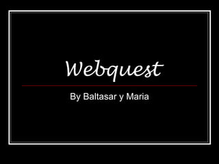 Webquest By Baltasar y Maria 