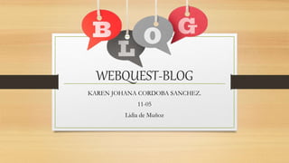 WEBQUEST-BLOG
KAREN JOHANA CORDOBA SANCHEZ.
11-05
Lidia de Muñoz
 