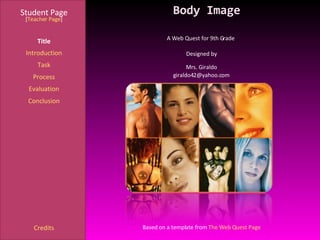 Body Image Student Page Title Introduction Task Process Evaluation Conclusion Credits [ Teacher Page ] A Web Quest for 9th Grade  Designed by Mrs. Giraldo [email_address] Based on a template from  The Web Quest Page 