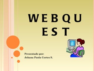WEBQUEST Presentado por: Johana Paola Cortes S. 