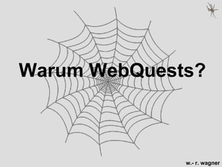 Warum WebQuests?



              w.- r. wagner
 