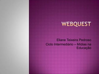 Eliane Teixeira Pedroso
Ciclo Intermediário – Mídias na
Educação
 