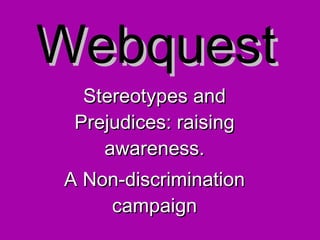 Webquest Stereotypes and Prejudices: raising awareness. A Non-discrimination campaign 