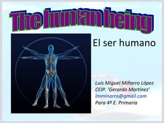El ser humano


Luis Miguel Miñarro López
CEIP. ‘Gerardo Martínez’
lmminarro@gmail.com
Para 4º E. Primaria
 