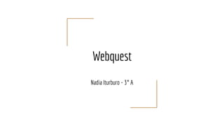 Webquest
Nadia Iturburo - 3° A
 