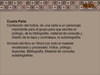 Cuarta Parte  Confección del índice, de una carta a un personaje importante para el grupo para que escriba el prólogo, de la bibliografía, material de consulta y diseño de la tapa y contratapa, la autobiografía. Armado del libro en Word con todo el material recolectado y procesado: Índice, prólogo, leyendas, Bibliografía, Material de consulta, autobiografías.  VOLVER 