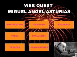 WEB QUEST  MIGUEL ANGEL ASTURIAS RECURSOS EVALUACIÓN CONCLUSIONES PROCESO TAREA INTRODUCCIÓN OBJETIVOS 