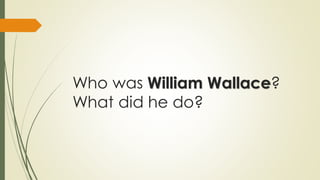 Who was William Wallace?
What did he do?

 