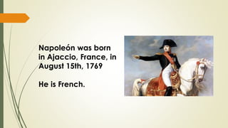 Napoleón was born
in Ajaccio, France, in
August 15th, 1769
He is French.

 