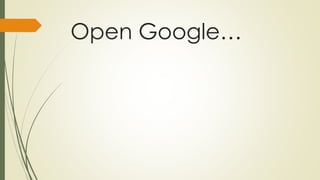 Open Google…

 