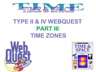 TYPE II & IV WEBQUEST
PART III
TIME ZONES
 