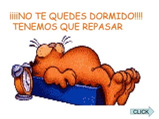 ¡¡¡¡NO TE QUEDES DORMIDO!!!!  TENEMOS QUE REPASAR CLICK 