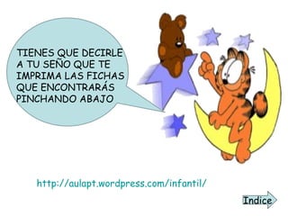TIENES QUE DECIRLE A TU SEÑO QUE TE IMPRIMA LAS FICHAS QUE ENCONTRARÁS PINCHANDO ABAJO http://aulapt.wordpress.com/infantil/ Indice 
